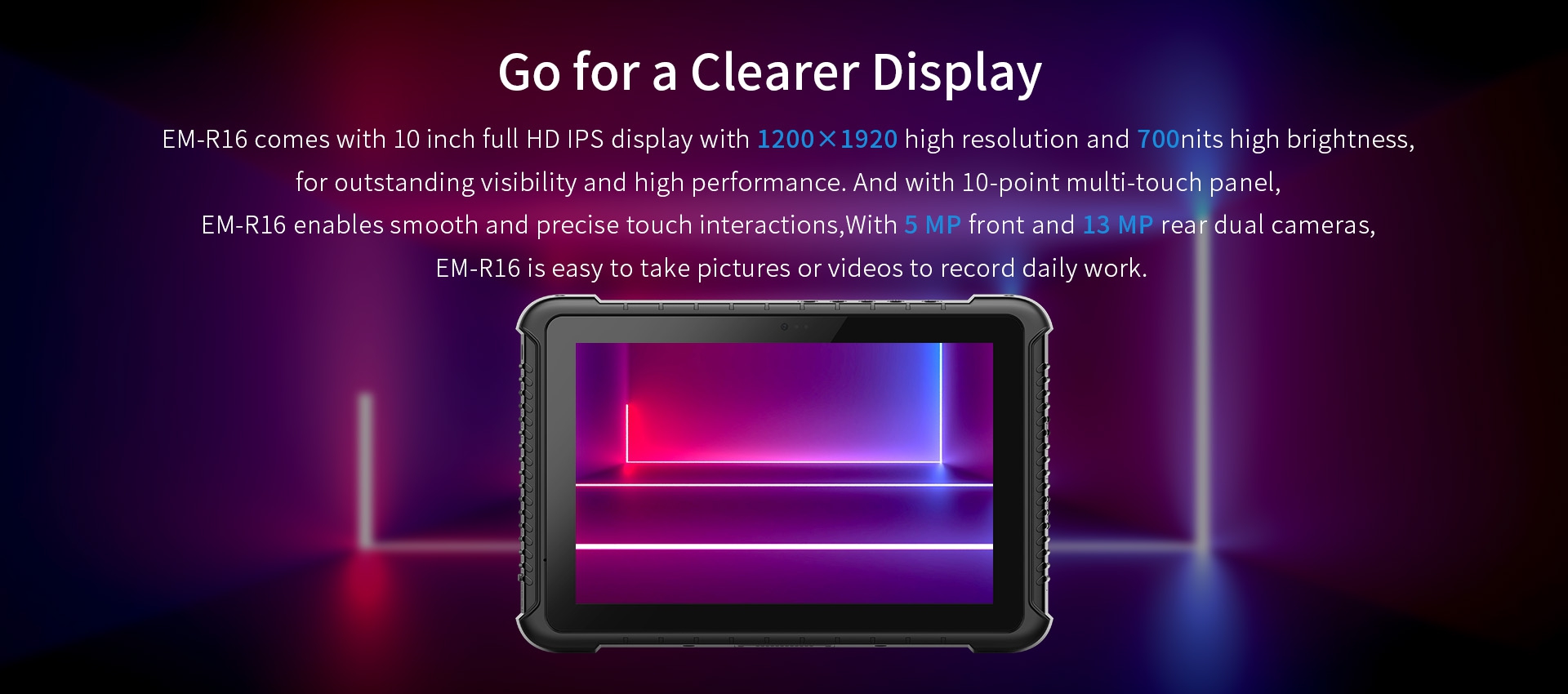 EM-R16 comes with 10 inch full HD iPs display with 1200 x1920 high resolution and 700nits high brightness.for outstanding visibility and high performance. 