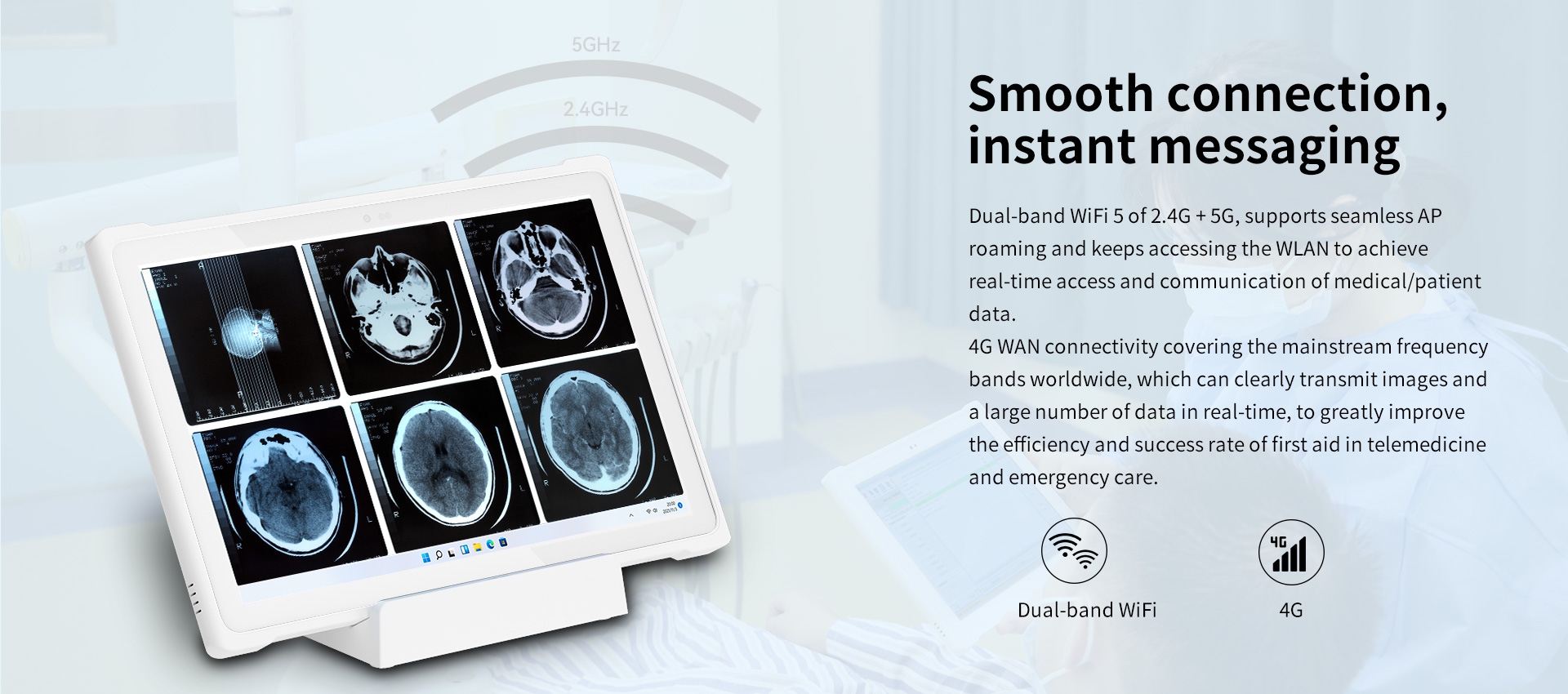 Dual-band WiFi 5 of 2.4G + 5G, supports seamless AProaming and keeps accessing the WLAN to achievereal-time access and communication of medical/patientdata.